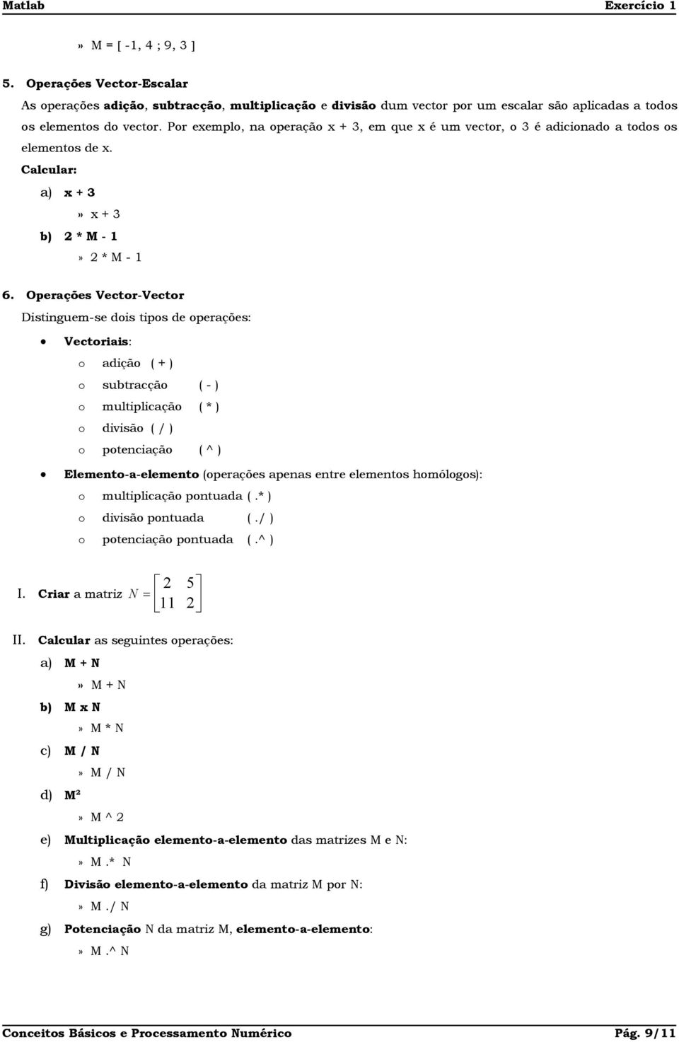 Por exemplo, na operação x + 3, em que x é um vector, o 3 é adicionado a todos os elementos de x. Calcular: a) x + 3» x + 3 b) 2 * M - 1» 2 * M - 1 6.