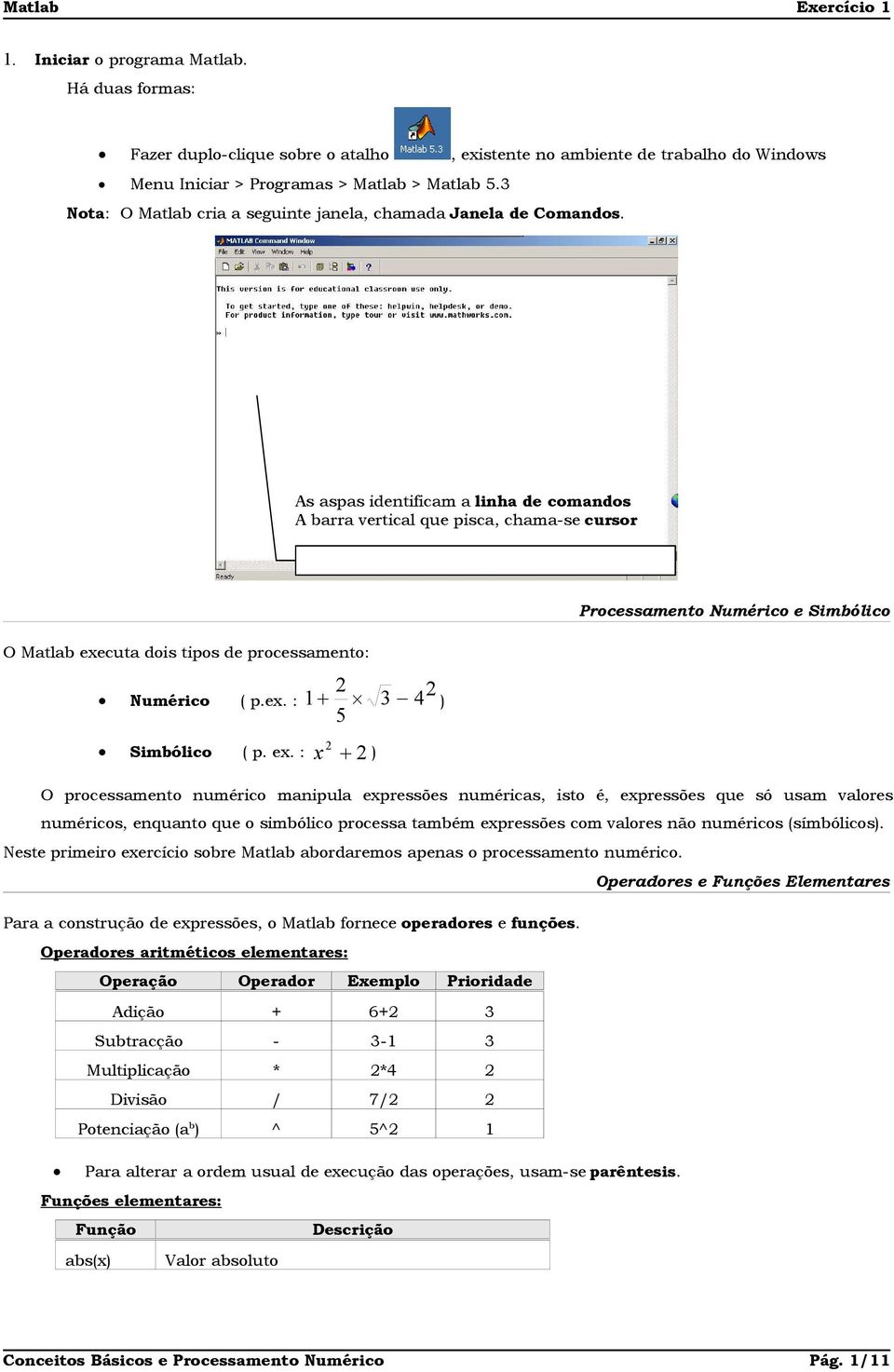 As aspas identificam a linha de comandos A barra vertical que pisca, chama-se cursor O Matlab exe