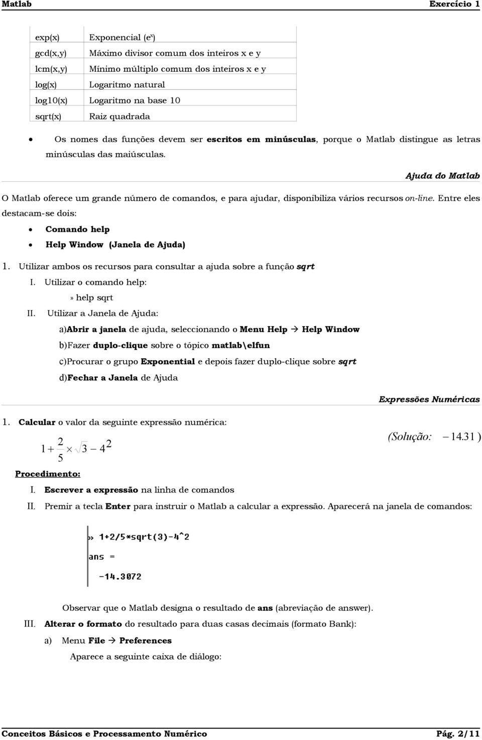 Ajuda do Matlab O Matlab oferece um grande número de comandos, e para ajudar, disponibiliza vários recursos on-line. Entre eles destacam-se dois: Comando help Help Window (Janela de Ajuda) 1.