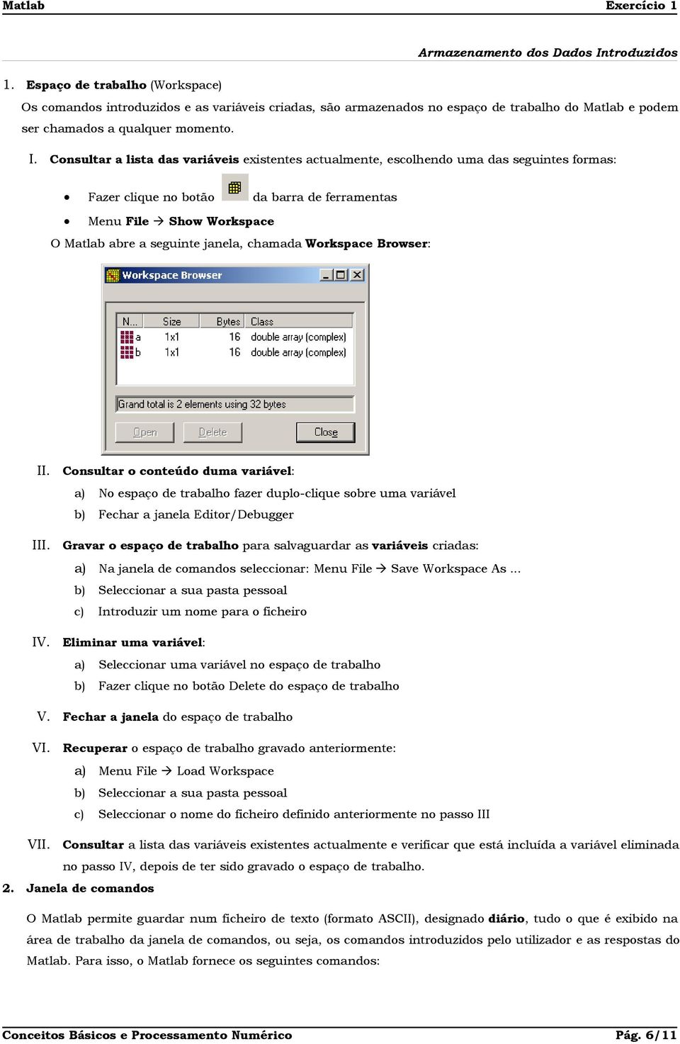 Consultar a lista das variáveis existentes actualmente, escolhendo uma das seguintes formas: Fazer clique no botão da barra de ferramentas Menu File Show Workspace O Matlab abre a seguinte janela,