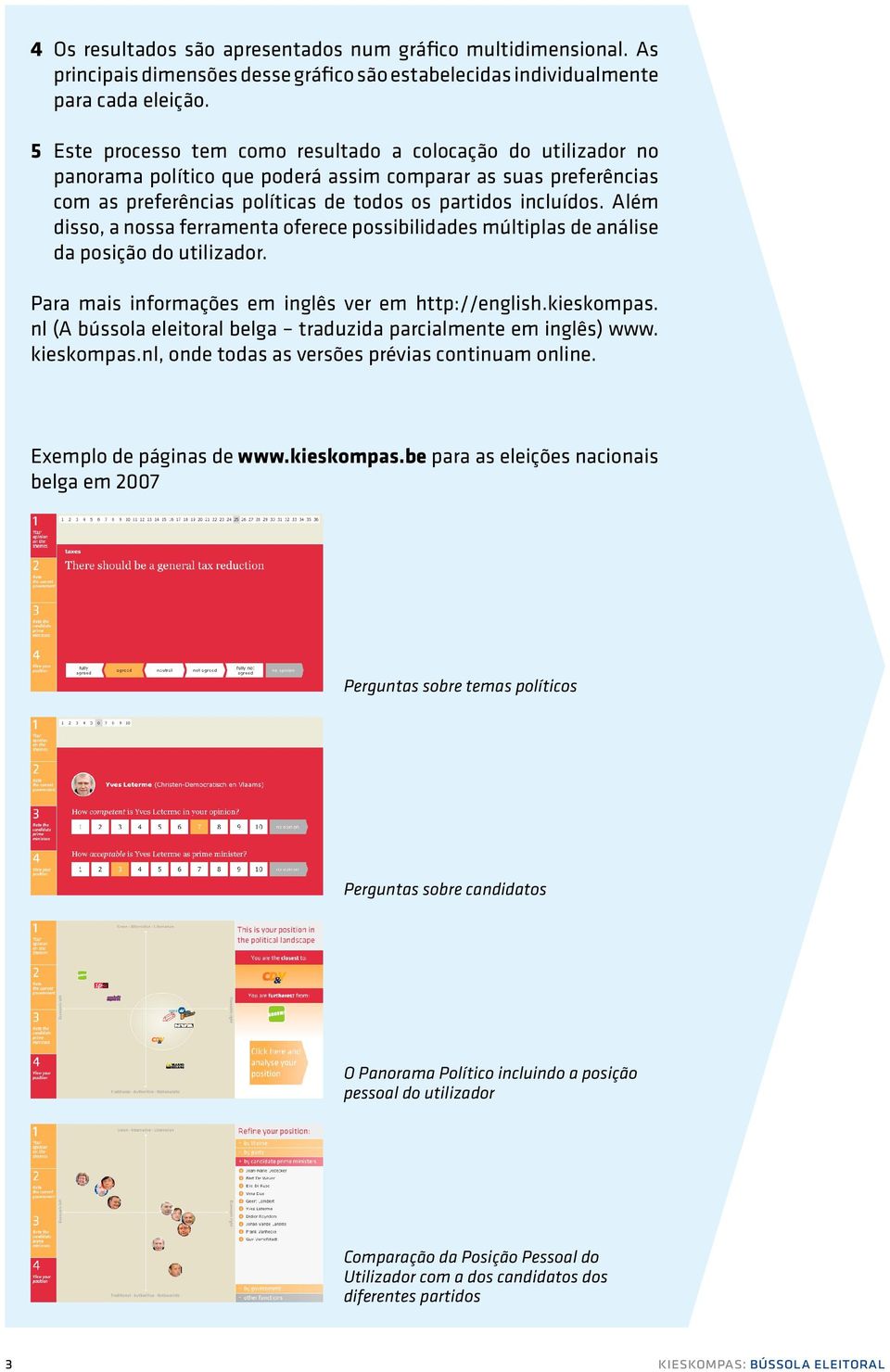 Além disso, a nossa ferramenta oferece possibilidades múltiplas de análise da posição do utilizador. Para mais informações em inglês ver em http://english.kieskompas.