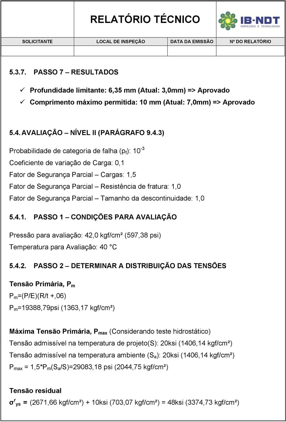 3) Probabilidade de categoria de falha (p f ): 10-3 Coeficiente de variação de Carga: 0,1 Fator de Segurança Parcial Cargas: 1,5 Fator de Segurança Parcial Resistência de fratura: 1,0 Fator de