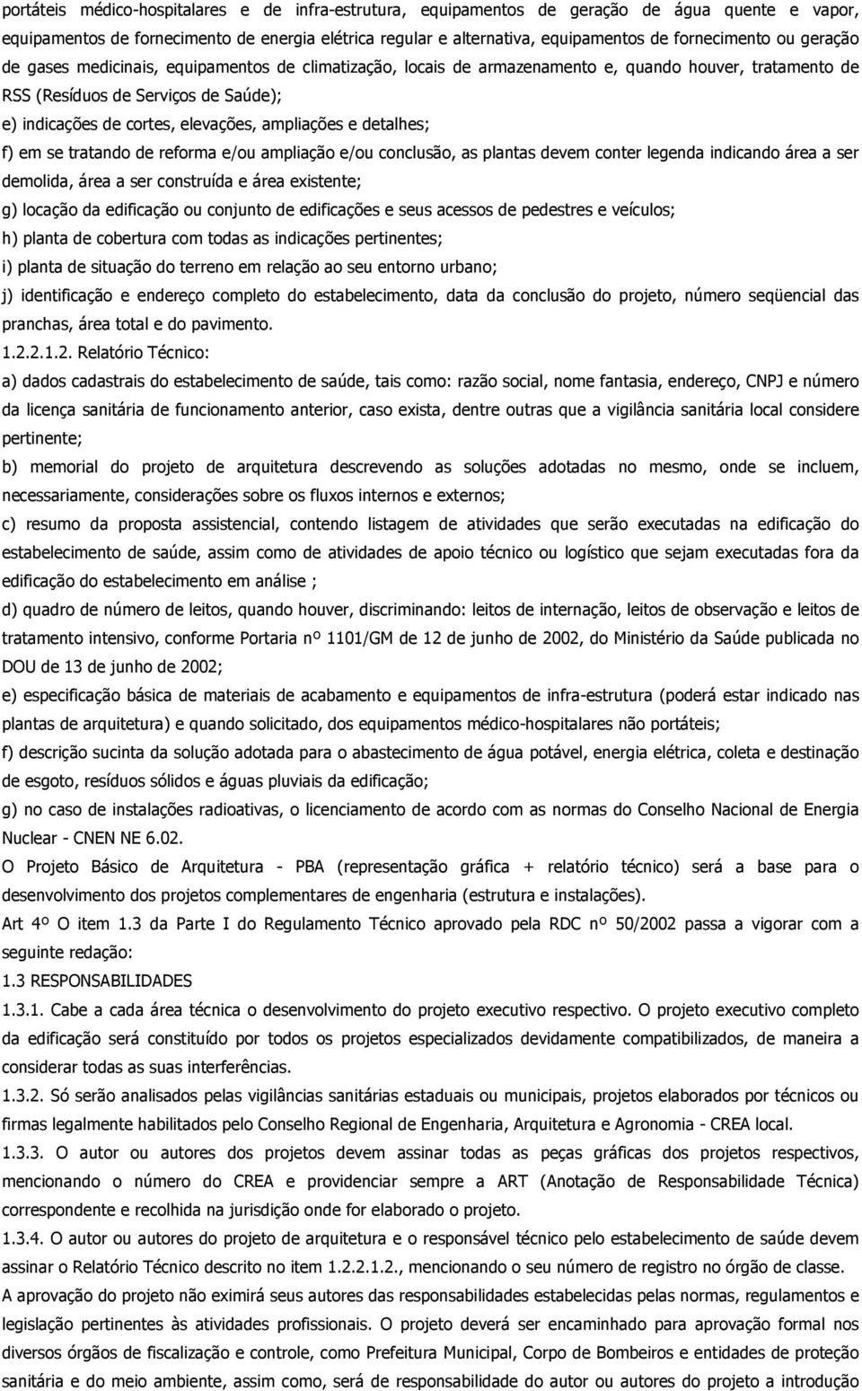 elevações, ampliações e detalhes; f) em se tratando de reforma e/ou ampliação e/ou conclusão, as plantas devem conter legenda indicando área a ser demolida, área a ser construída e área existente; g)