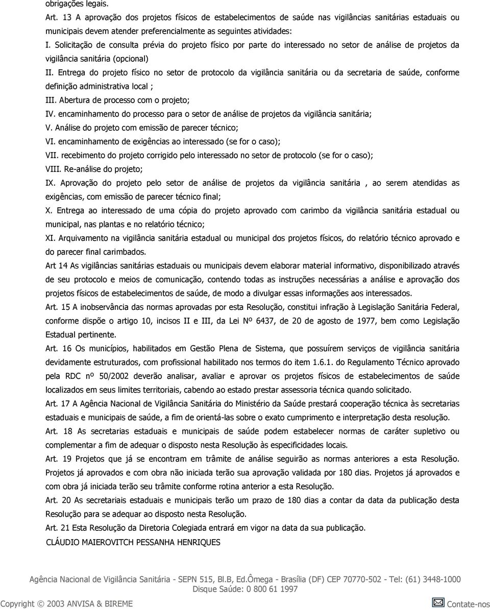 Entrega do projeto físico no setor de protocolo da vigilância sanitária ou da secretaria de saúde, conforme definição administrativa local ; III. Abertura de processo com o projeto; IV.