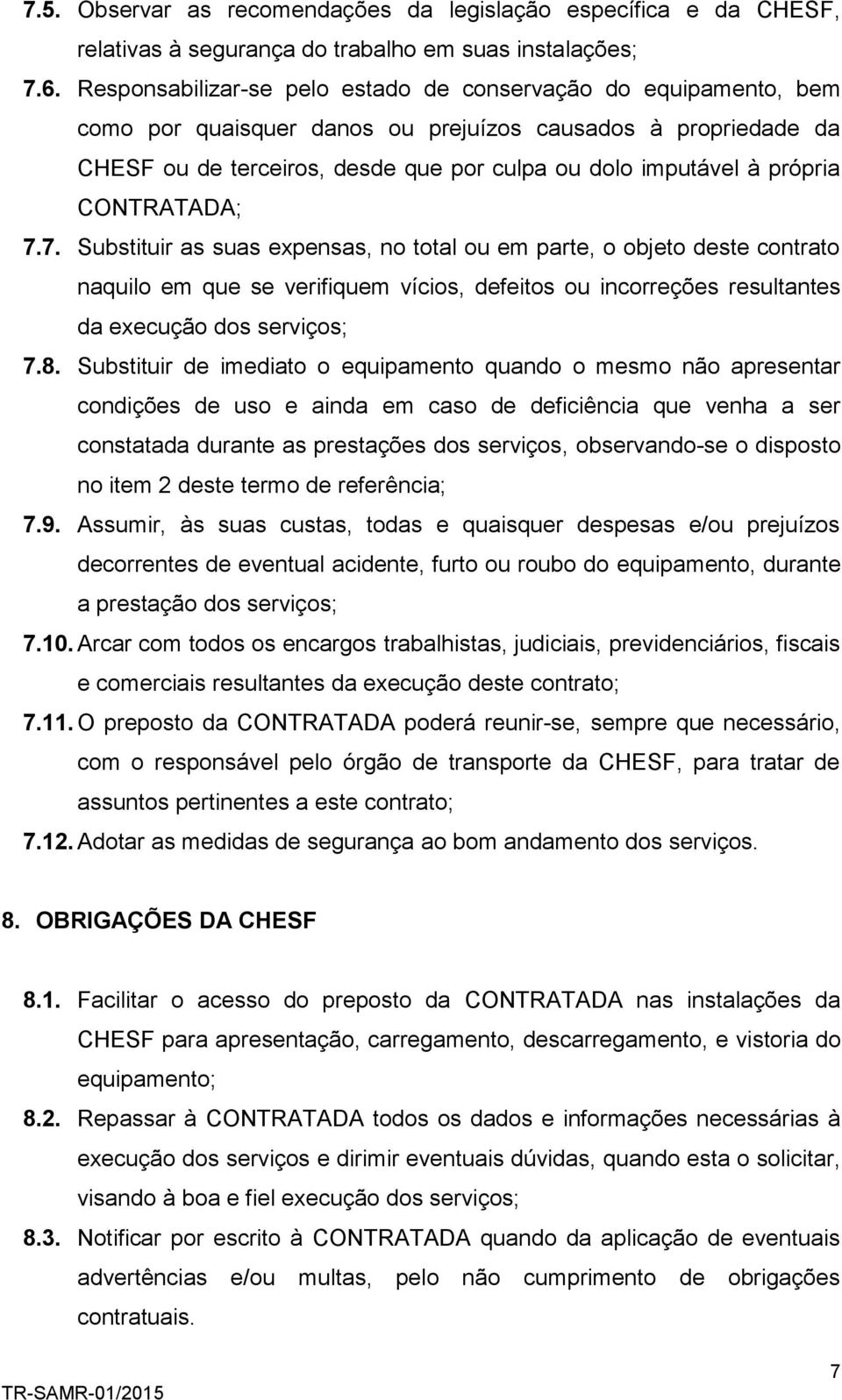 própria CONTRATADA; 7.7. Substituir as suas expensas, no total ou em parte, o objeto deste contrato naquilo em que se verifiquem vícios, defeitos ou incorreções resultantes da execução dos serviços; 7.