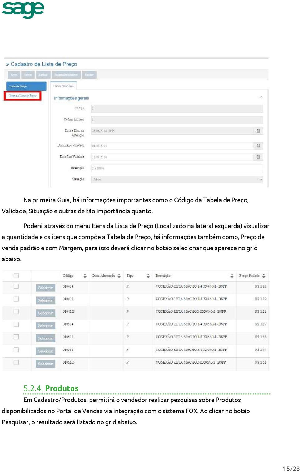 também como, Preço de venda padrão e com Margem, para isso deverá clicar no botão selecionar que aparece no grid abaixo. 5.2.4.