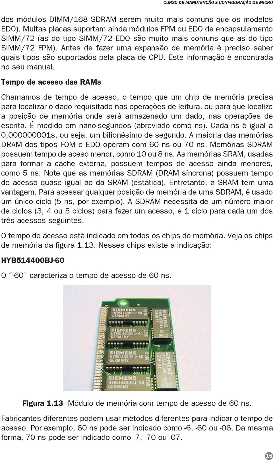 Antes de fazer uma expansão de memória é preciso saber quais tipos são suportados pela placa de CPU. Este informação é encontrada no seu manual.