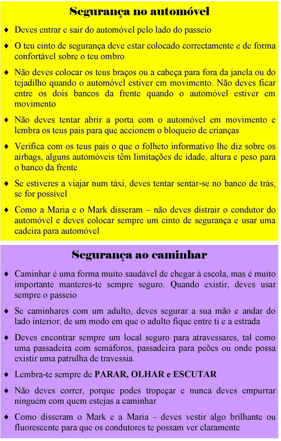 Não deves ficar entre os dois bancos da frente quando o automóvel estiver em movimento Não deves tentar abrir a porta com o automóvel em movimento e lembra os teus pais para que accionem o bloqueio