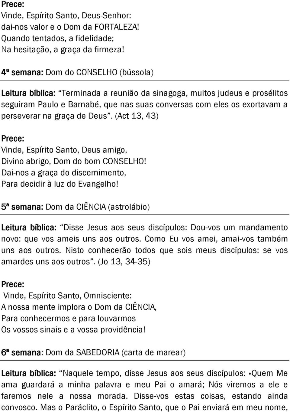 na graça de Deus. (Act 13, 43) Prece: Vinde, Espírito Santo, Deus amigo, Divino abrigo, Dom do bom CONSELHO! Dai-nos a graça do discernimento, Para decidir à luz do Evangelho!