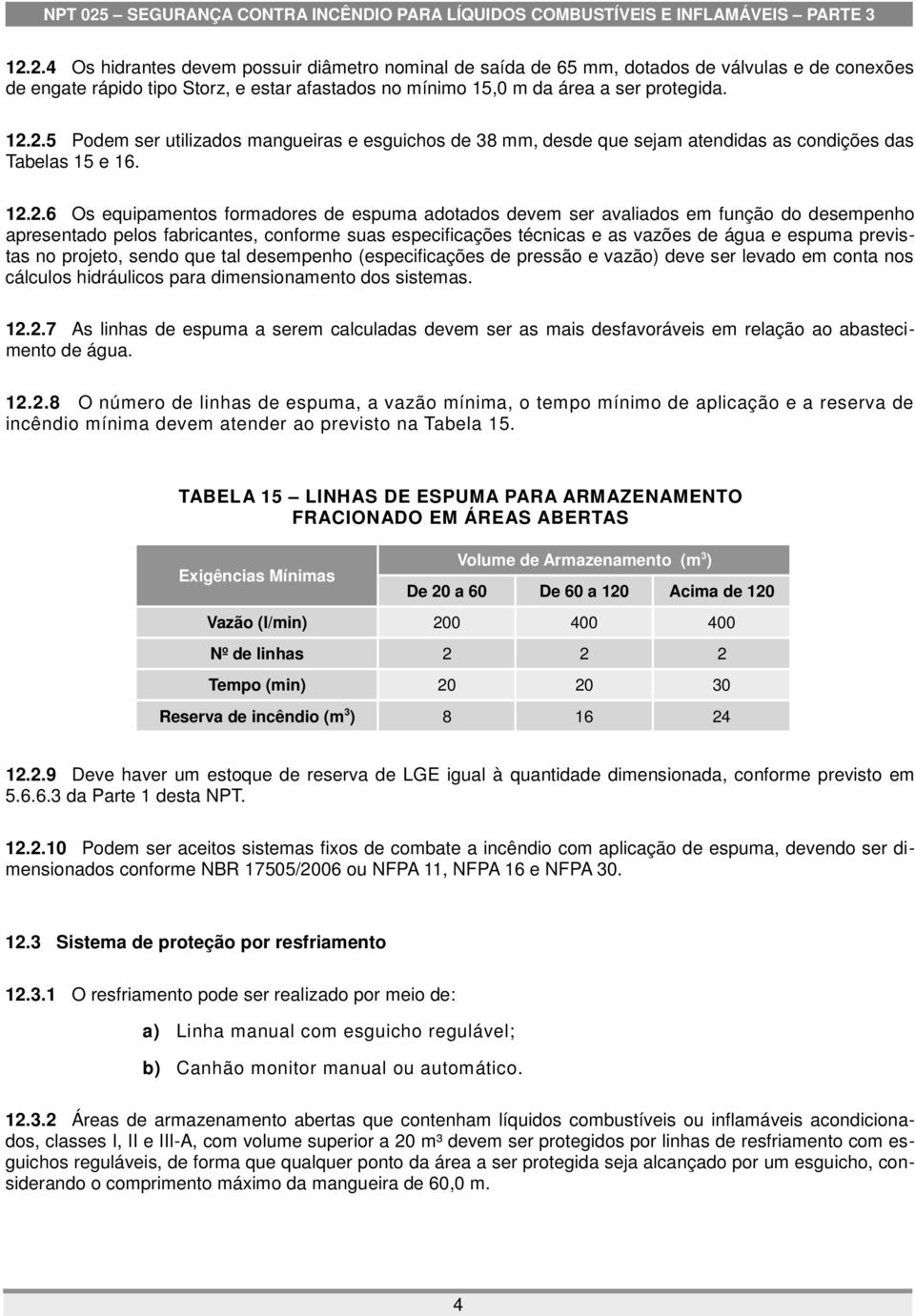 previstas no projeto, sendo que tal desempenho (especificações de pressão e vazão) deve ser levado em conta nos cálculos hidráulicos para dimensionamento dos sistemas. 12.