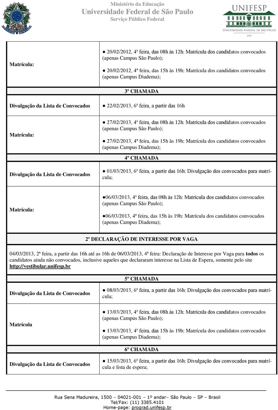 Campus São Paulo); 27/02/2013, 4ª feira, das 15h às 19h: Matrícula dos candidatos convocados (apenas Campus Diadema); 4º CHAMADA Divulgação da Lista de Convocados 01/03/2013, 6ª feira, a partir das