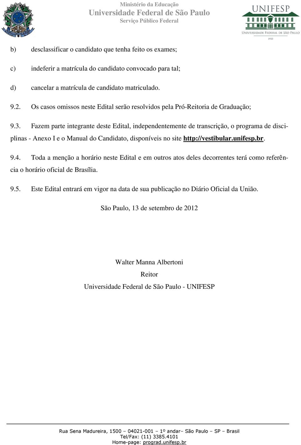 Fazem parte integrante deste Edital, independentemente de transcrição, o programa de disciplinas - Anexo I e o Manual do Candidato, disponíveis no site http://vestibular.unifesp.br.