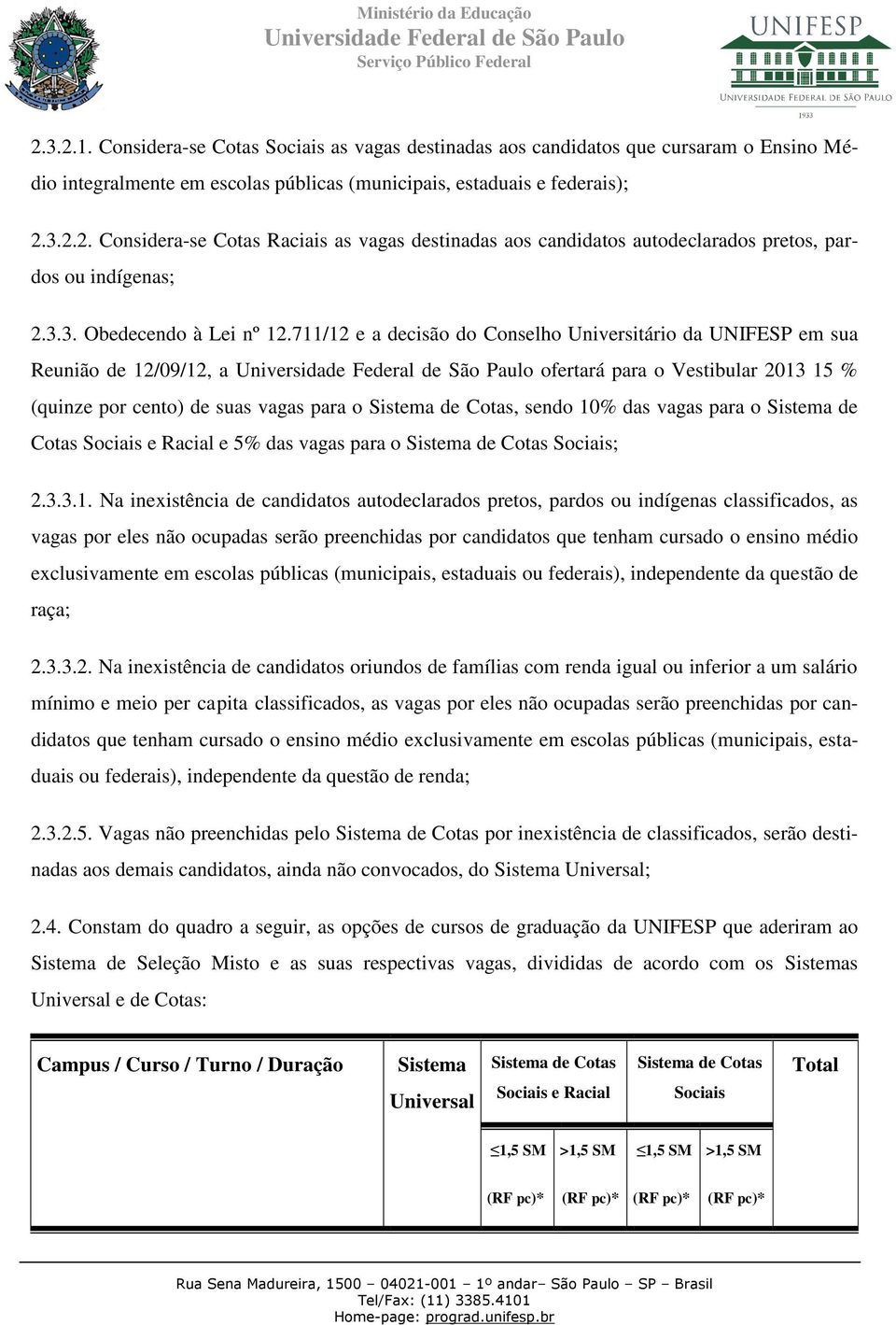 711/12 e a decisão do Conselho Universitário da UNIFESP em sua Reunião de 12/09/12, a ofertará para o Vestibular 2013 15 % (quinze por cento) de suas vagas para o Sistema de Cotas, sendo 10% das