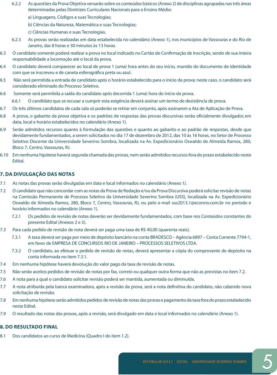 3 As provas serão realizadas em data estabelecida no calendário (Anexo 1), nos municípios de Vassouras e do Rio de Janeiro, das 8 horas e 30 minutos às 13 horas. 6.