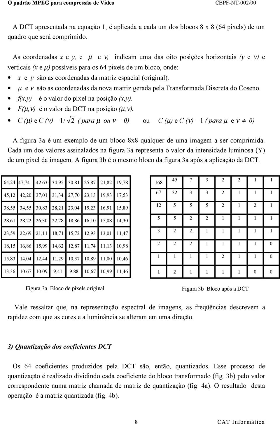 (original). µ e ν são as coordenadas da nova matriz gerada pela Transformada Discreta do Coseno. f(x,y) é o valor do pixel na posição (x,y). F(µ,ν) é o valor da DCT na posição (µ,ν).