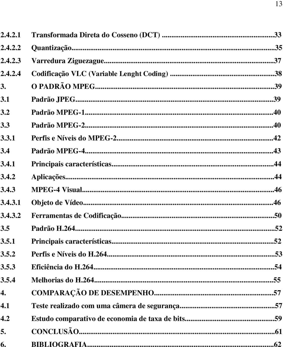 ..46 3.4.3.1 Objeto de Vídeo...46 3.4.3.2 Ferramentas de Codificação...50 3.5 Padrão H.264...52 3.5.1 Principais características...52 3.5.2 Perfis e Níveis do H.264...53 3.5.3 Eficiência do H.264...54 3.