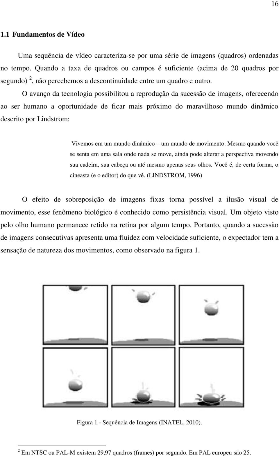 O avanço da tecnologia possibilitou a reprodução da sucessão de imagens, oferecendo ao ser humano a oportunidade de ficar mais próximo do maravilhoso mundo dinâmico descrito por Lindstrom: Vivemos em