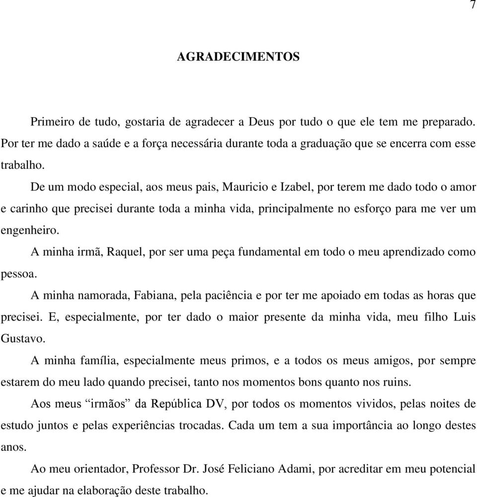 De um modo especial, aos meus pais, Mauricio e Izabel, por terem me dado todo o amor e carinho que precisei durante toda a minha vida, principalmente no esforço para me ver um engenheiro.