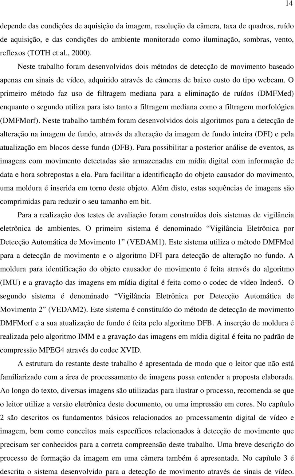 O primeiro método faz uso de filtragem mediana para a eliminação de ruídos (DMFMed) enquanto o segundo utiliza para isto tanto a filtragem mediana como a filtragem morfológica (DMFMorf).