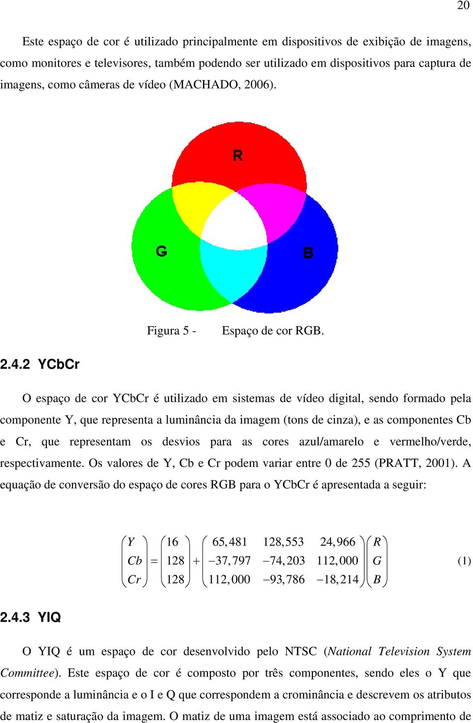 2 YCbCr O espaço de cor YCbCr é utilizado em sistemas de vídeo digital, sendo formado pela componente Y, que representa a luminância da imagem (tons de cinza), e as componentes Cb e Cr, que