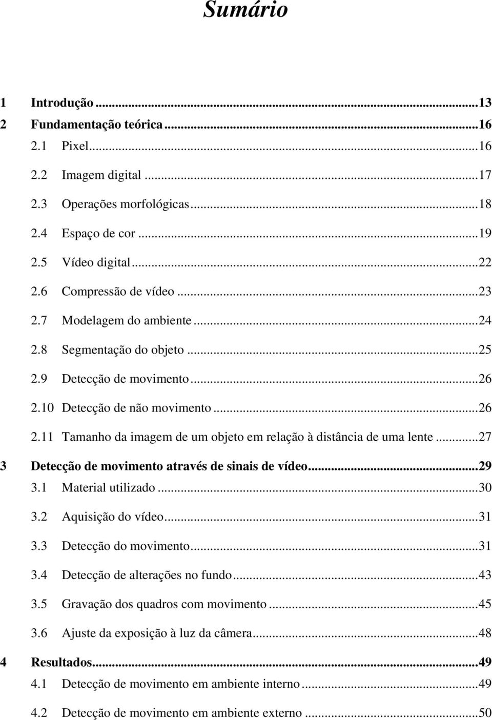 ..27 3 Detecção de movimento através de sinais de vídeo...29 3.1 Material utilizado...30 3.2 Aquisição do vídeo...31 3.3 Detecção do movimento...31 3.4 Detecção de alterações no fundo...43 3.