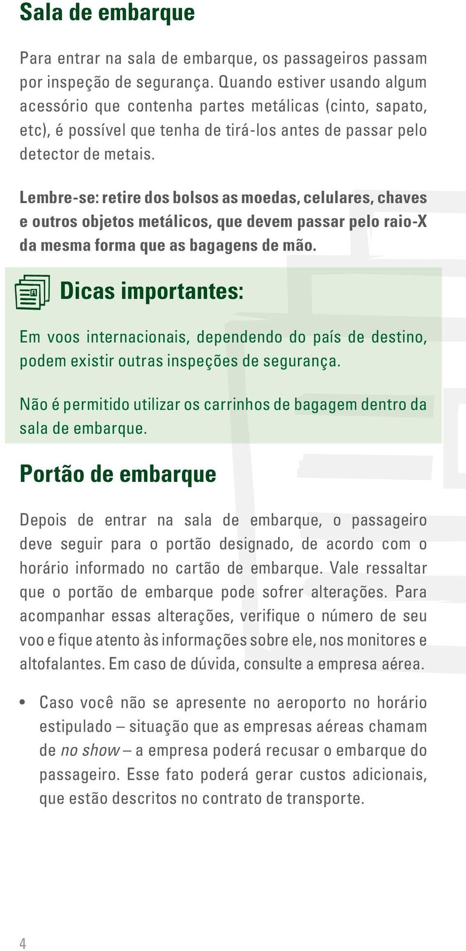 Lembre-se: retire dos bolsos as moedas, celulares, chaves e outros objetos metálicos, que devem passar pelo raio-x da mesma forma que as bagagens de mão.