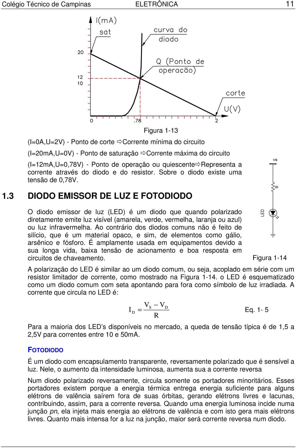 3 DIODO EMISSOR DE LUZ E FOTODIODO O diodo emissor de luz (LED) é um diodo que quando polarizado diretamente emite luz visível (amarela, verde, vermelha, laranja ou azul) ou luz infravermelha.