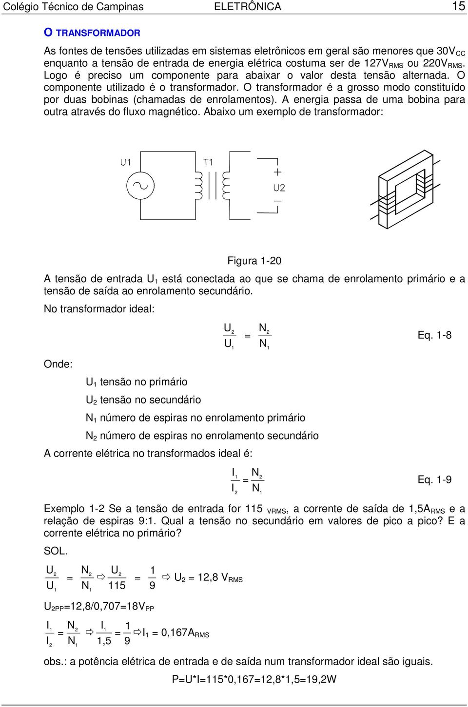 O transformador é a grosso modo constituído por duas bobinas (chamadas de enrolamentos). A energia passa de uma bobina para outra através do fluxo magnético.