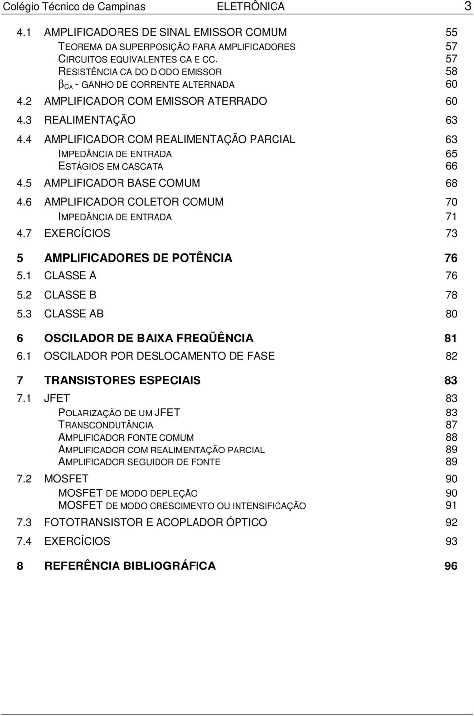 4 AMPLIFICADOR COM REALIMENTAÇÃO PARCIAL 63 IMPEDÂNCIA DE ENTRADA 65 ESTÁGIOS EM CASCATA 66 4.5 AMPLIFICADOR BASE COMUM 68 4.6 AMPLIFICADOR COLETOR COMUM 70 IMPEDÂNCIA DE ENTRADA 71 4.