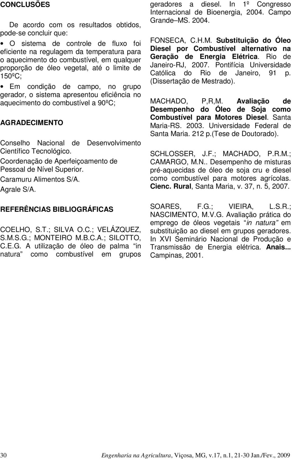 Científico Tecnológico. Coordenação de Aperfeiçoamento de Pessoal de Nível Superior. Caramuru Alimentos S/A. Agrale S/A. REFERÊNCIAS BIBLIOGRÁFICAS COELHO, S.T.; SILVA O.C.; VELÁZQUEZ, S.M.S.G.; MONTEIRO M.