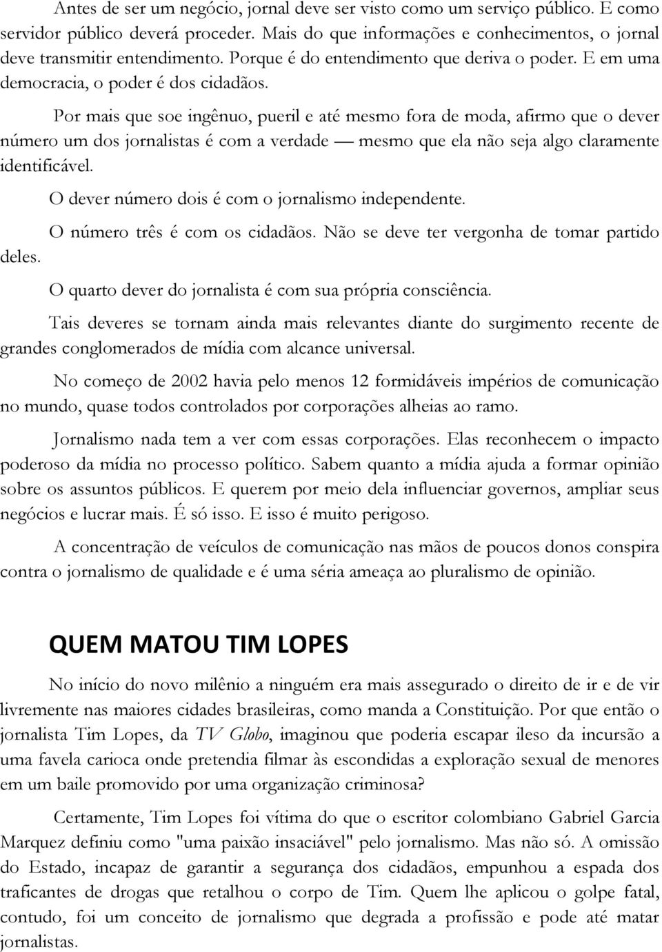 Por mais que soe ingênuo, pueril e até mesmo fora de moda, afirmo que o dever número um dos jornalistas é com a verdade mesmo que ela não seja algo claramente identificável. deles.