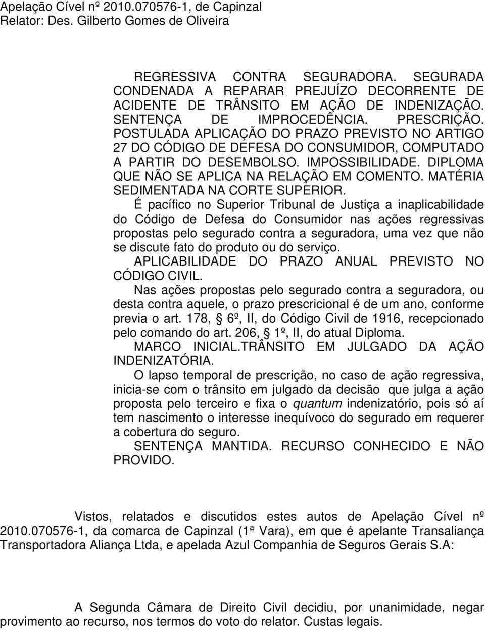 POSTULADA APLICAÇÃO DO PRAZO PREVISTO NO ARTIGO 27 DO CÓDIGO DE DEFESA DO CONSUMIDOR, COMPUTADO A PARTIR DO DESEMBOLSO. IMPOSSIBILIDADE. DIPLOMA QUE NÃO SE APLICA NA RELAÇÃO EM COMENTO.