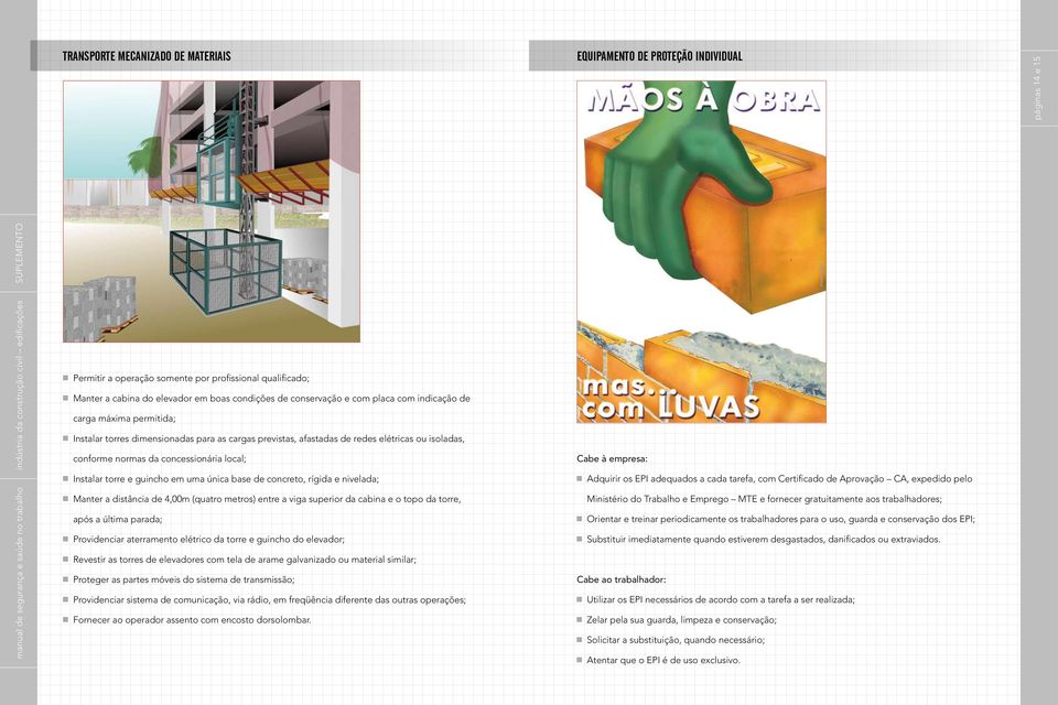 afastadas de redes elétricas ou isoladas, conforme normas da concessionária local; Instalar torre e guincho em uma única base de concreto, rígida e nivelada; Manter a distância de 4,00m (quatro