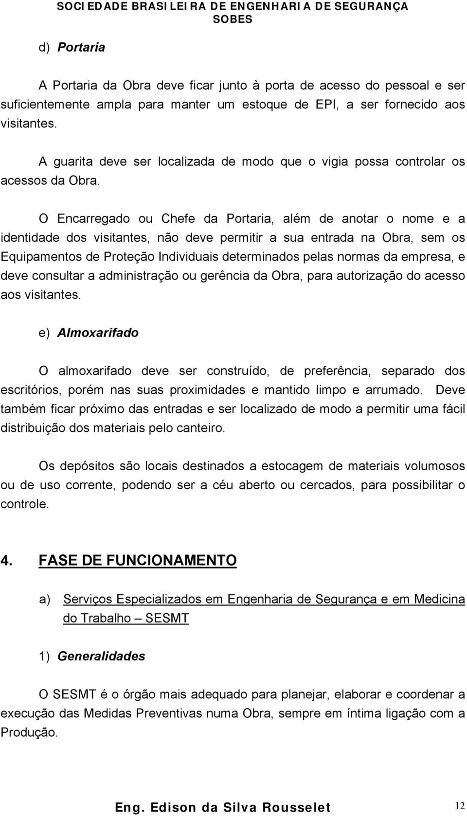 O Encarregado ou Chefe da Portaria, além de anotar o nome e a identidade dos visitantes, não deve permitir a sua entrada na Obra, sem os Equipamentos de Proteção Individuais determinados pelas normas