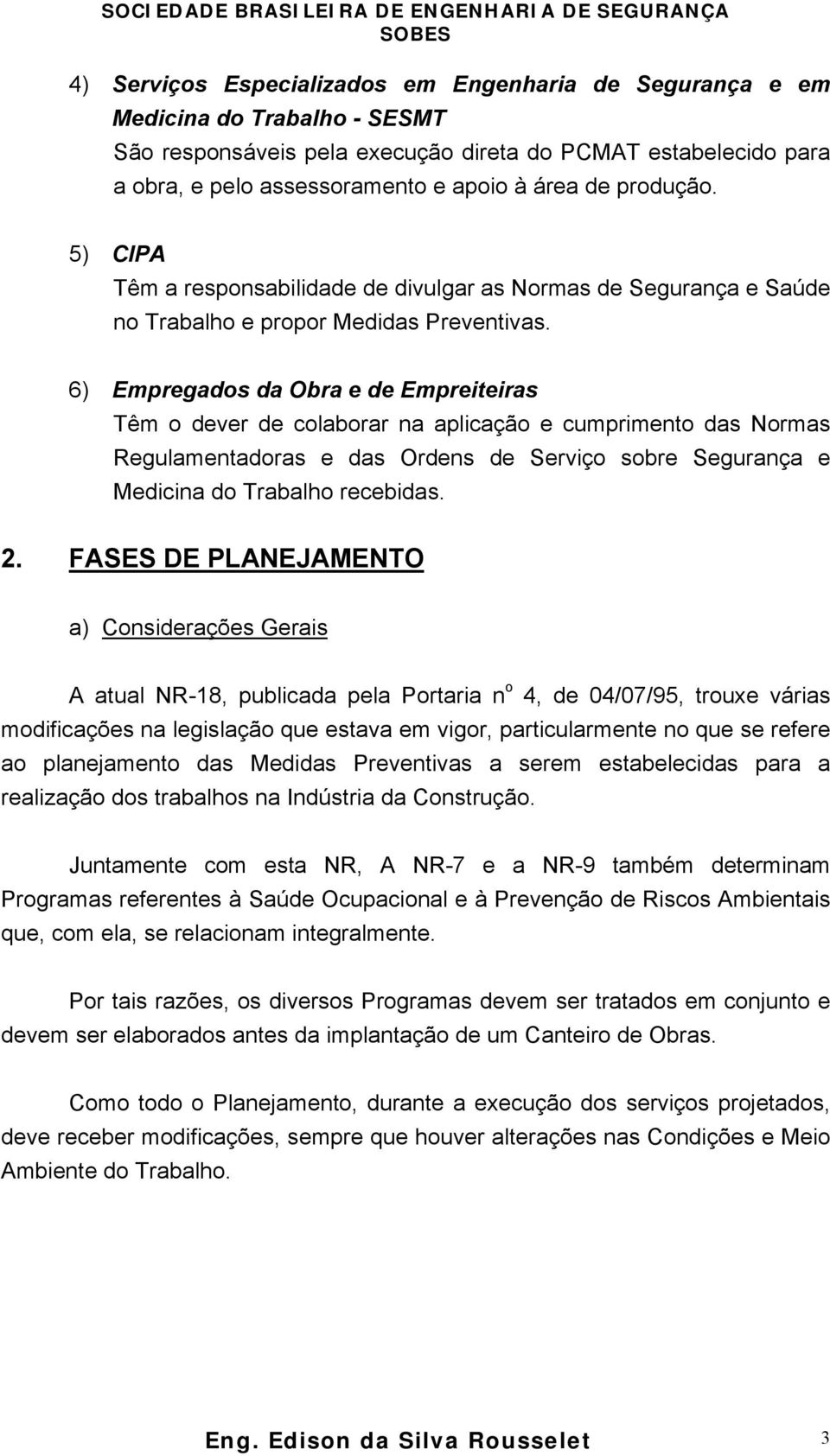 6) Empregados da Obra e de Empreiteiras Têm o dever de colaborar na aplicação e cumprimento das Normas Regulamentadoras e das Ordens de Serviço sobre Segurança e Medicina do Trabalho recebidas. 2.