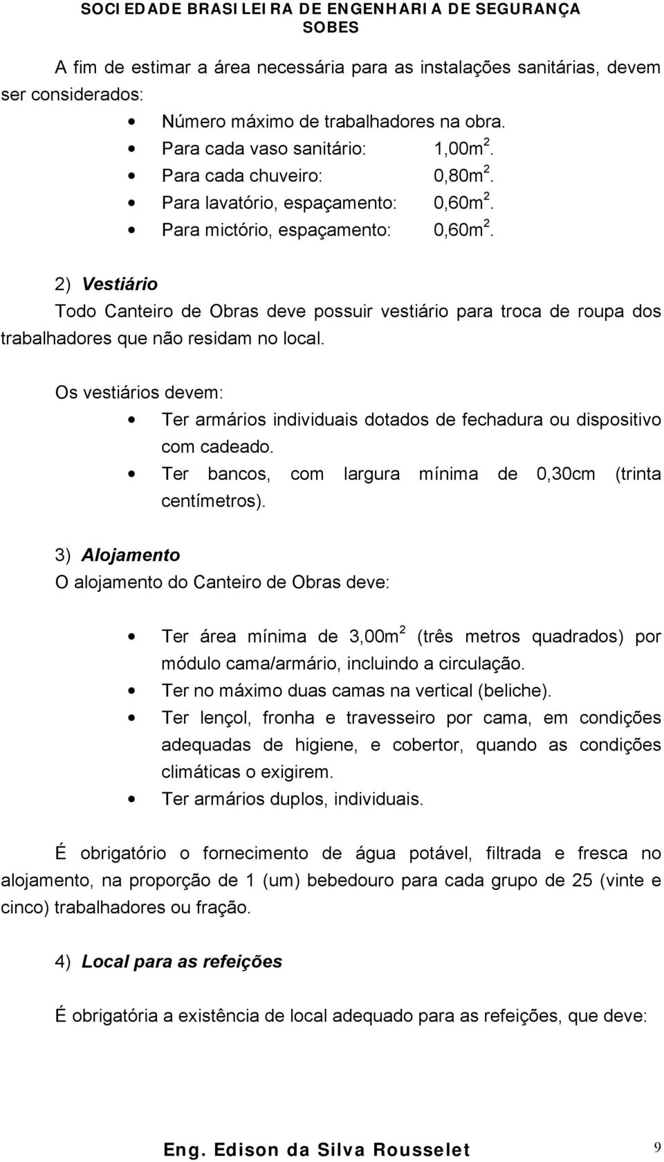 Os vestiários devem: Ter armários individuais dotados de fechadura ou dispositivo com cadeado. Ter bancos, com largura mínima de 0,30cm (trinta centímetros).