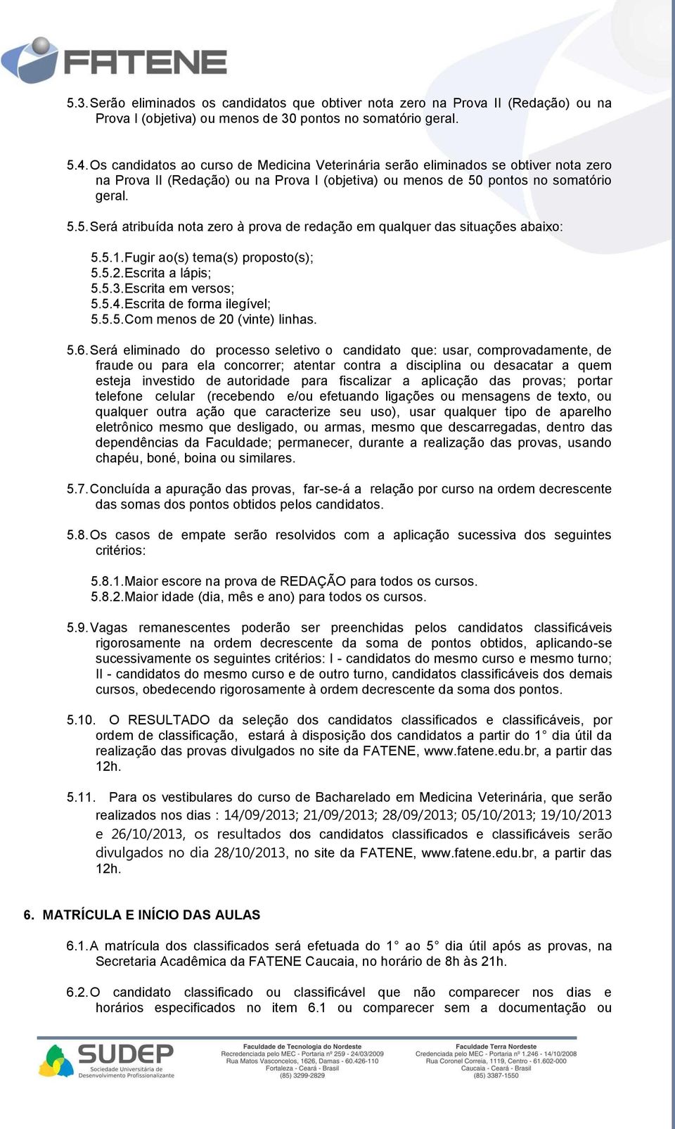 pontos no somatório geral. 5.5. Será atribuída nota zero à prova de redação em qualquer das situações abaixo: 5.5.1. Fugir ao(s) tema(s) proposto(s); 5.5.2. Escrita a lápis; 5.5.3.