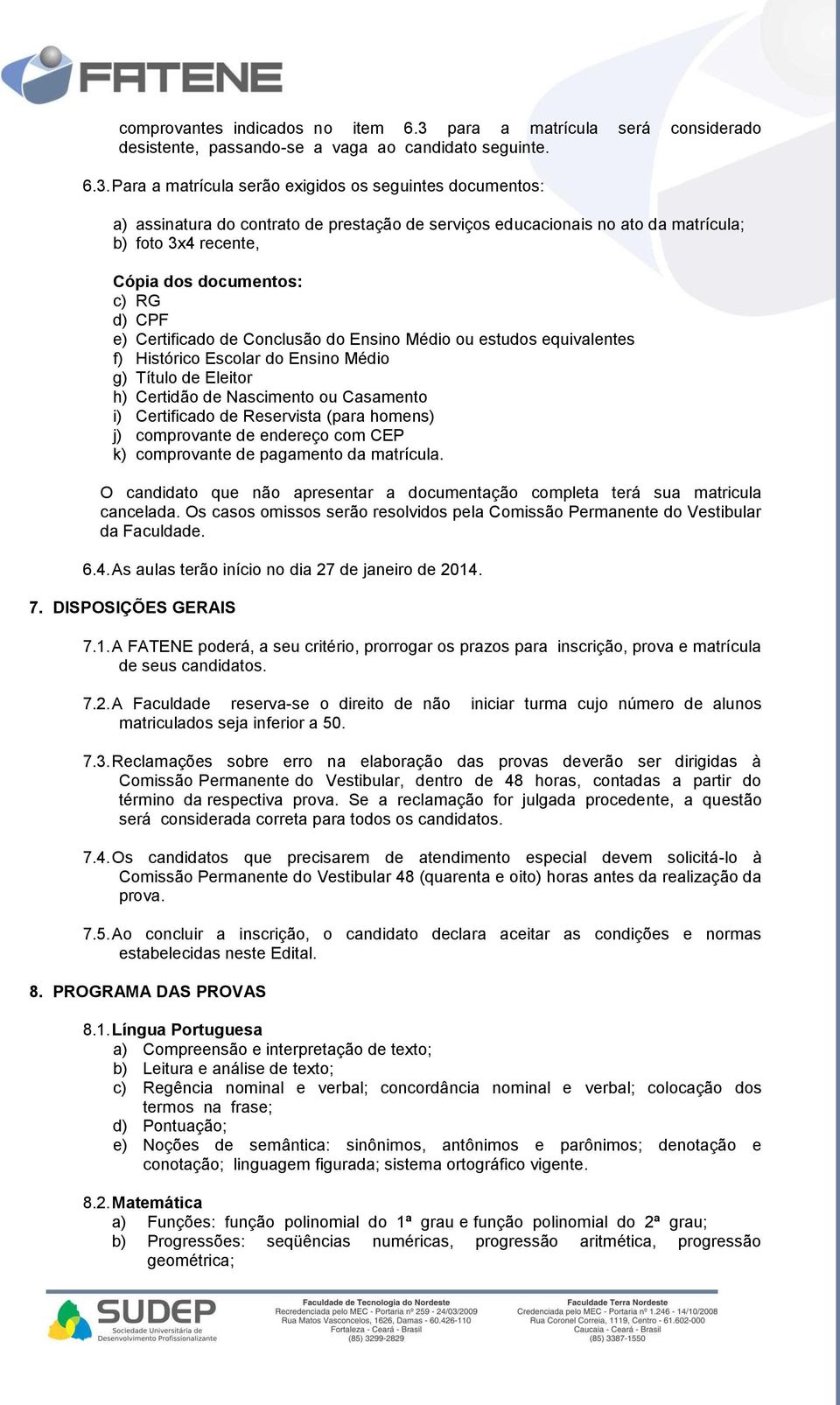 Para a matrícula serão exigidos os seguintes documentos: a) assinatura do contrato de prestação de serviços educacionais no ato da matrícula; b) foto 3x4 recente, Cópia dos documentos: c) RG d) CPF