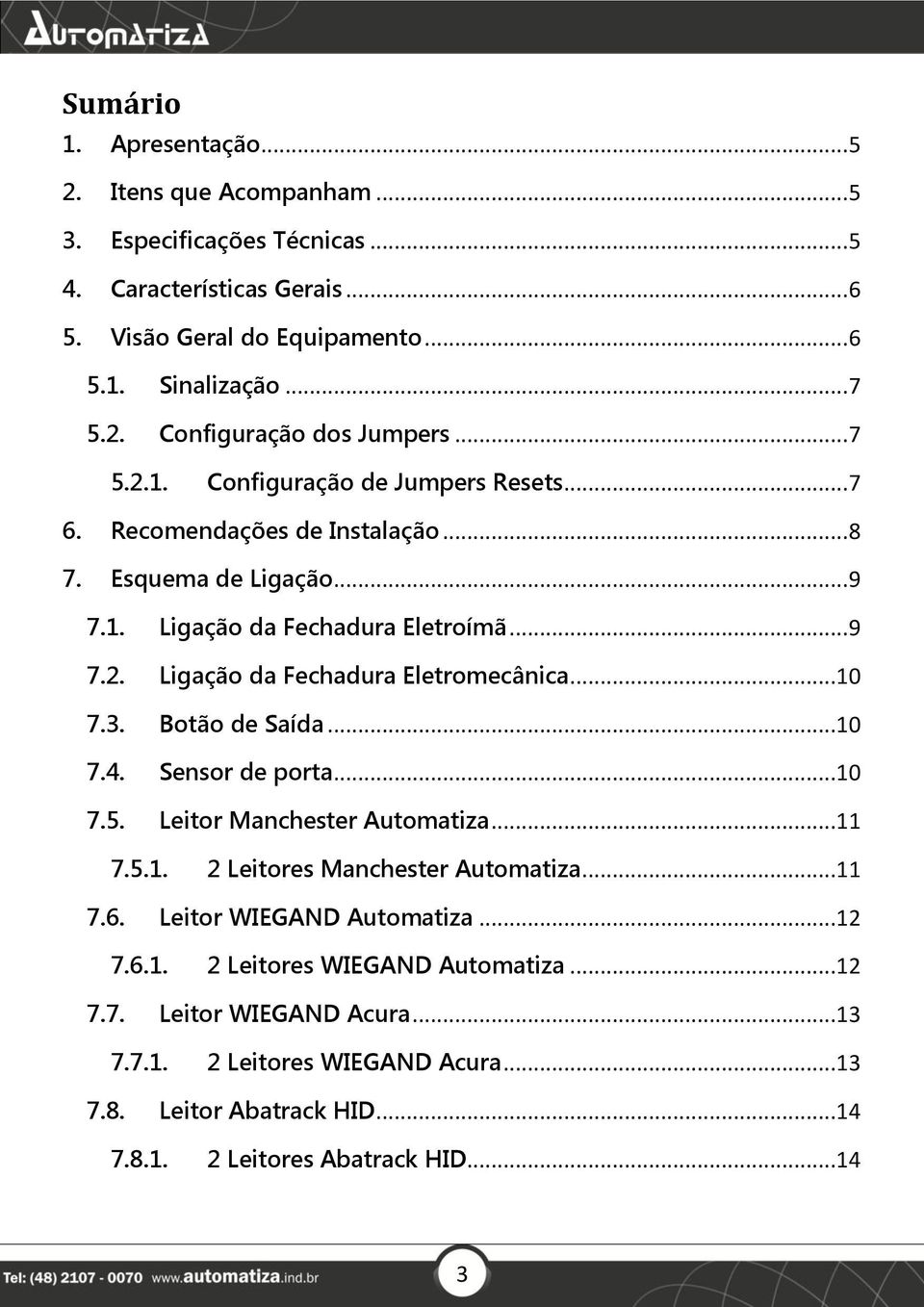 ..10 7.3. Botão de Saída...10 7.4. Sensor de porta...10 7.5. Leitor Manchester Automatiza...11 7.5.1. 2 Leitores Manchester Automatiza...11 7.6. Leitor WIEGAND Automatiza...12 7.6.1. 2 Leitores WIEGAND Automatiza.