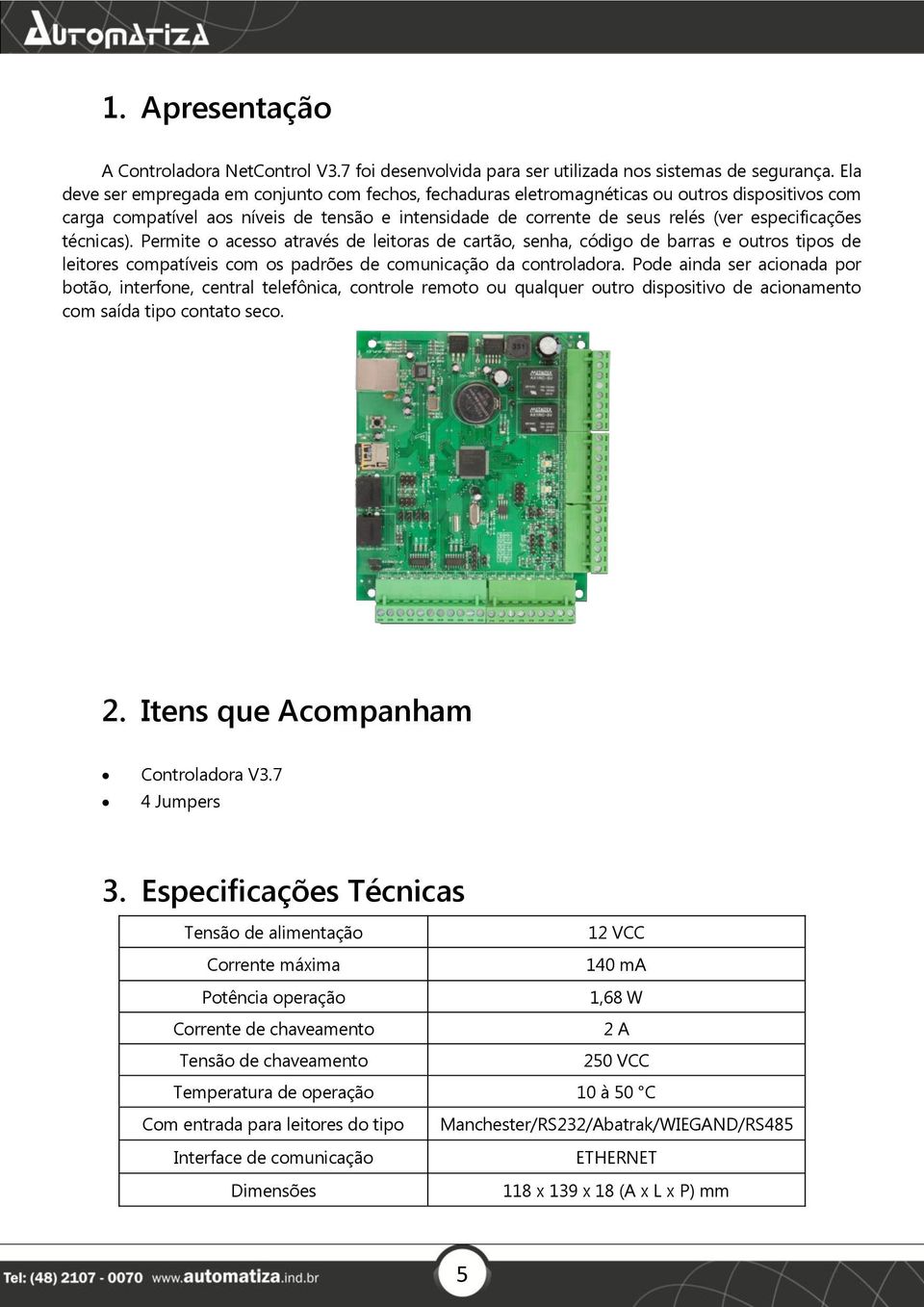 técnicas). Permite o acesso através de leitoras de cartão, senha, código de barras e outros tipos de leitores compatíveis com os padrões de comunicação da controladora.