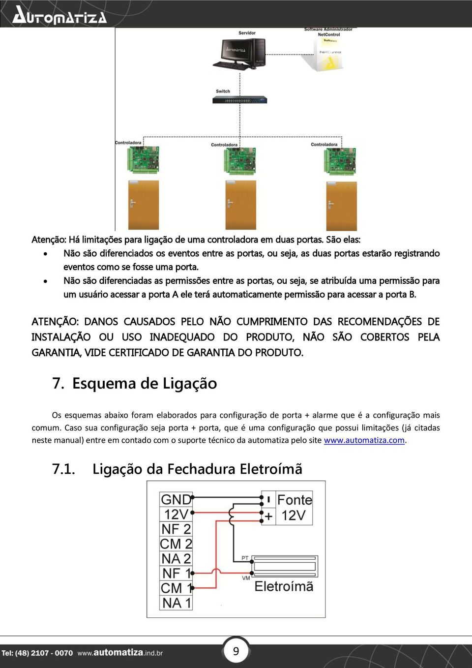 Não são diferenciadas as permissões entre as portas, ou seja, se atribuída uma permissão para um usuário acessar a porta A ele terá automaticamente permissão para acessar a porta B.