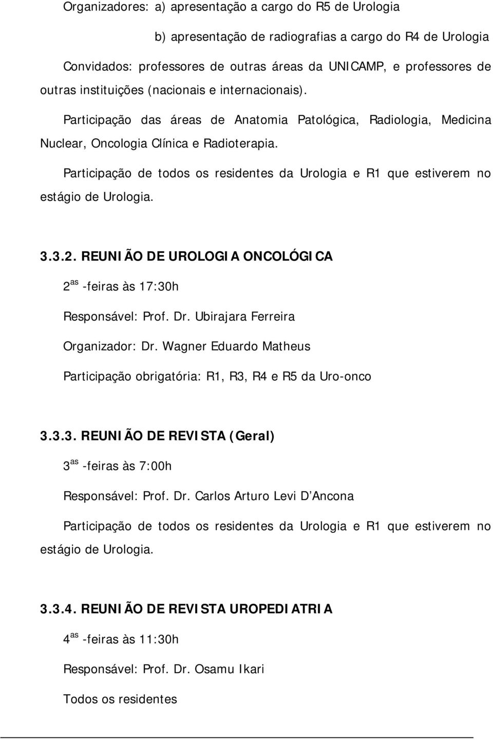 Participação de todos os residentes da Urologia e R1 que estiverem no estágio de Urologia. 3.3.2. REUNIÃO DE UROLOGIA ONCOLÓGICA 2 as -feiras às 17:30h Responsável: Prof. Dr.