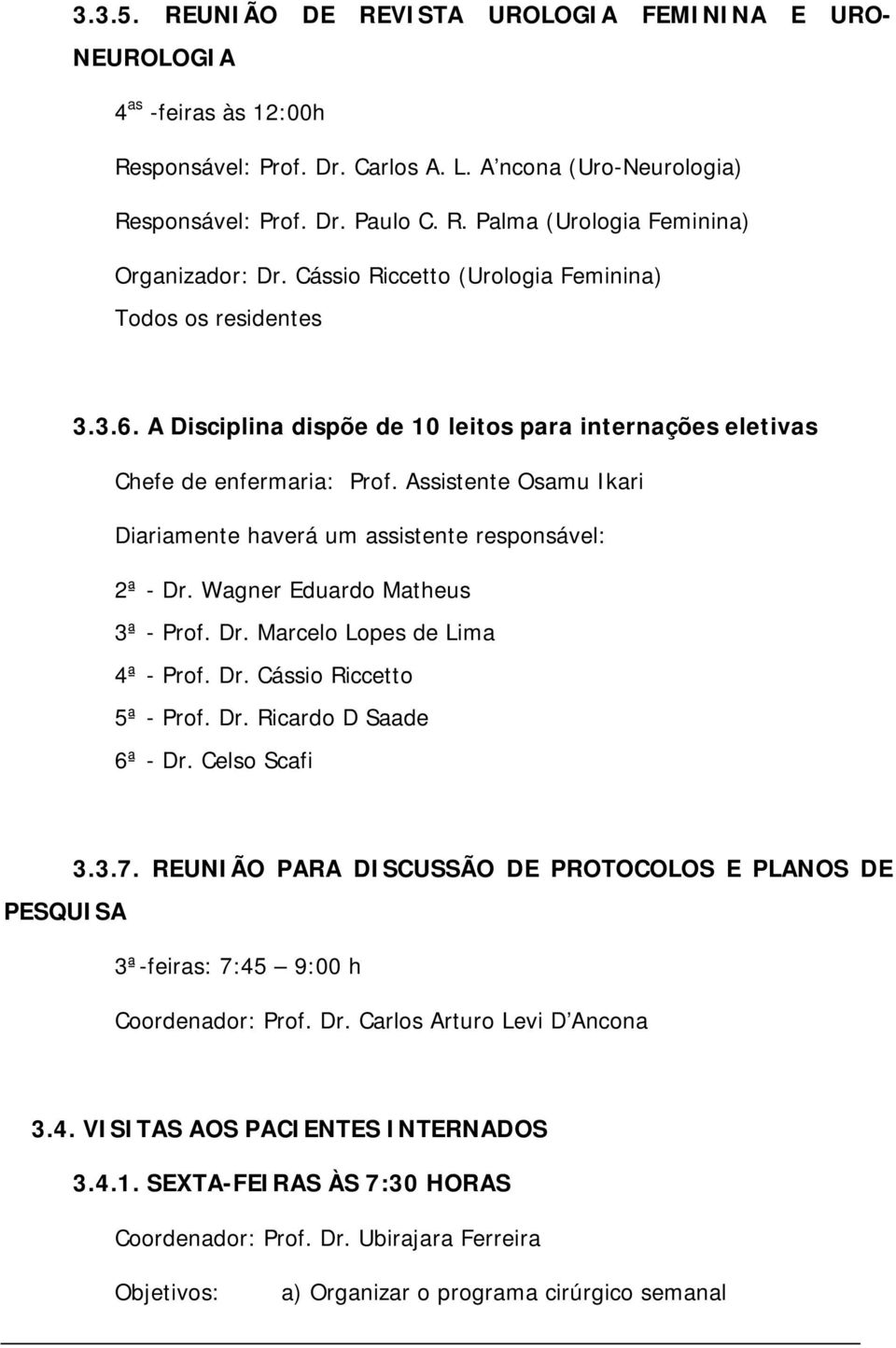 Assistente Osamu Ikari Diariamente haverá um assistente responsável: 2ª - Dr. Wagner Eduardo Matheus 3ª - Prof. Dr. Marcelo Lopes de Lima 4ª - Prof. Dr. Cássio Riccetto 5ª - Prof. Dr. Ricardo D Saade 6ª - Dr.