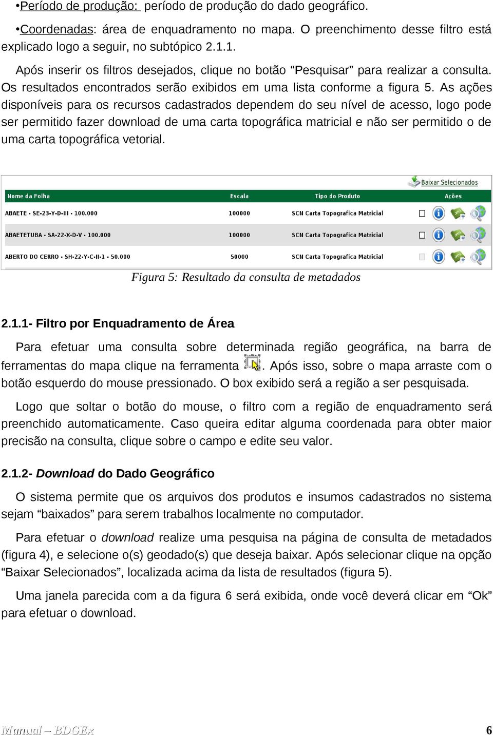 As ações disponíveis para os recursos cadastrados dependem do seu nível de acesso, logo pode ser permitido fazer download de uma carta topográfica matricial e não ser permitido o de uma carta