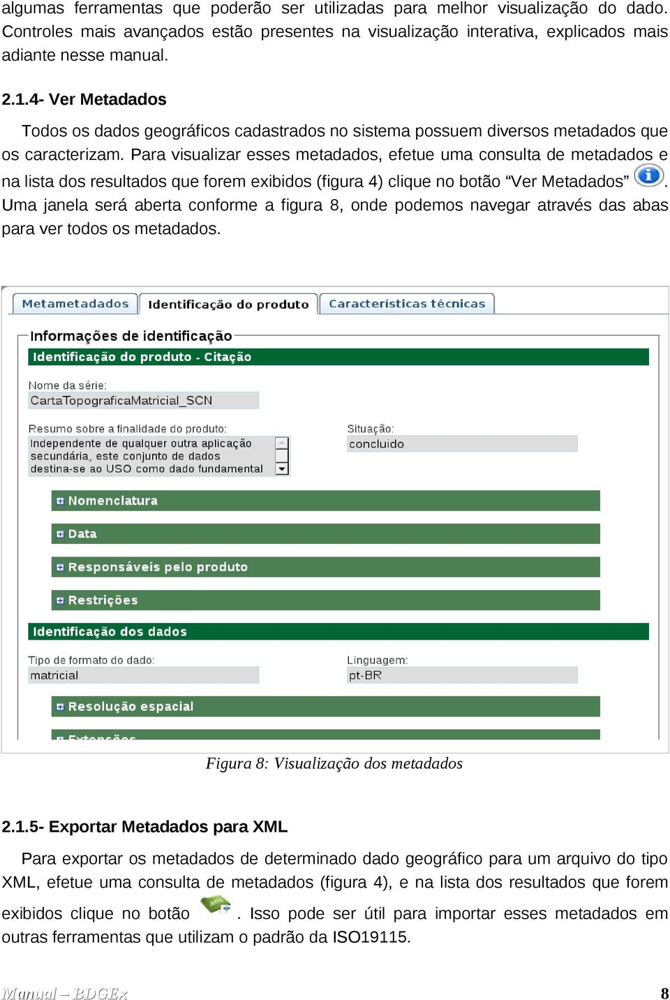 Para visualizar esses metadados, efetue uma consulta de metadados e na lista dos resultados que forem exibidos (figura 4) clique no botão Ver Metadados.