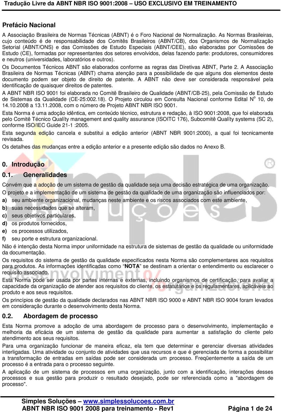 elaboradas por Comissões de Estudo (CE), formadas por representantes dos setores envolvidos, delas fazendo parte: produtores, consumidores e neutros (universidades, laboratórios e outros).