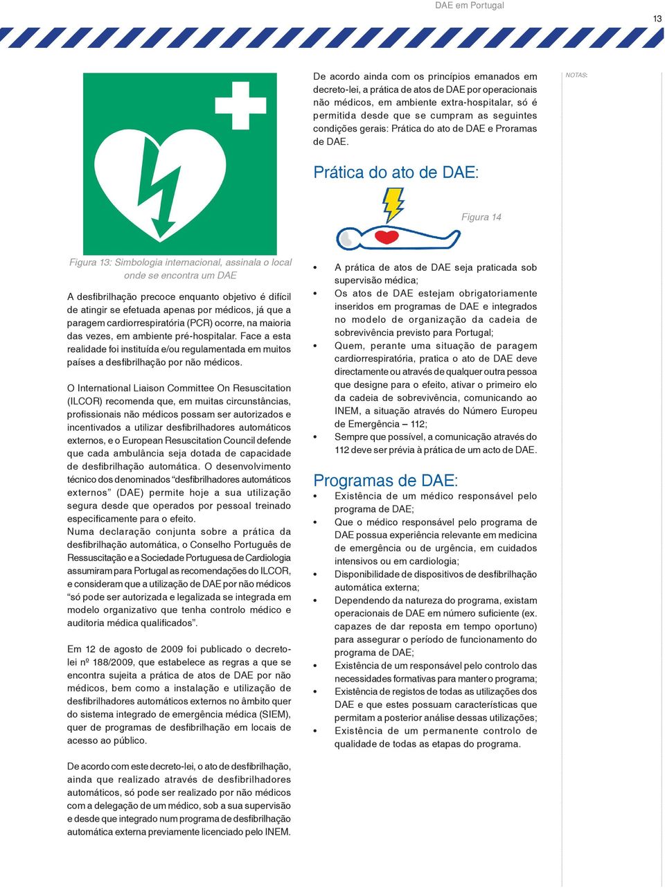 Prática do ato de DAE: Figura 14 Figura 13: Simbologia internacional, assinala o local onde se encontra um DAE A desfibrilhação precoce enquanto objetivo é difícil de atingir se efetuada apenas por