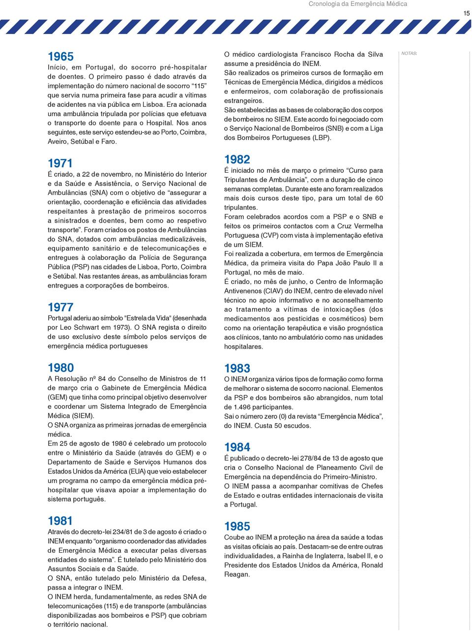 Era acionada uma ambulância tripulada por polícias que efetuava o transporte do doente para o Hospital. Nos anos seguintes, este serviço estendeu-se ao Porto, Coimbra, Aveiro, Setúbal e Faro.