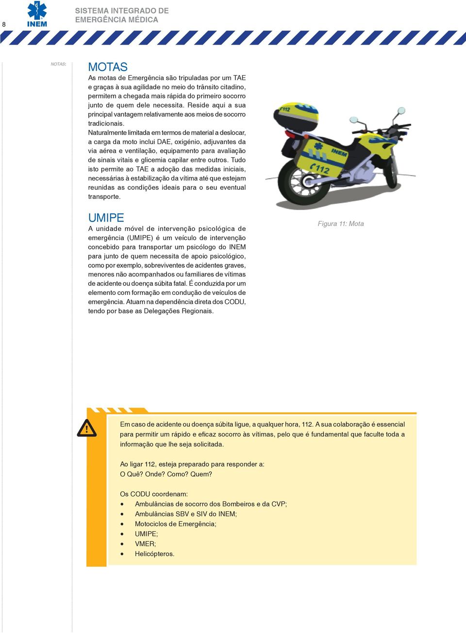 Naturalmente limitada em termos de material a deslocar, a carga da moto inclui DAE, oxigénio, adjuvantes da via aérea e ventilação, equipamento para avaliação de sinais vitais e glicemia capilar