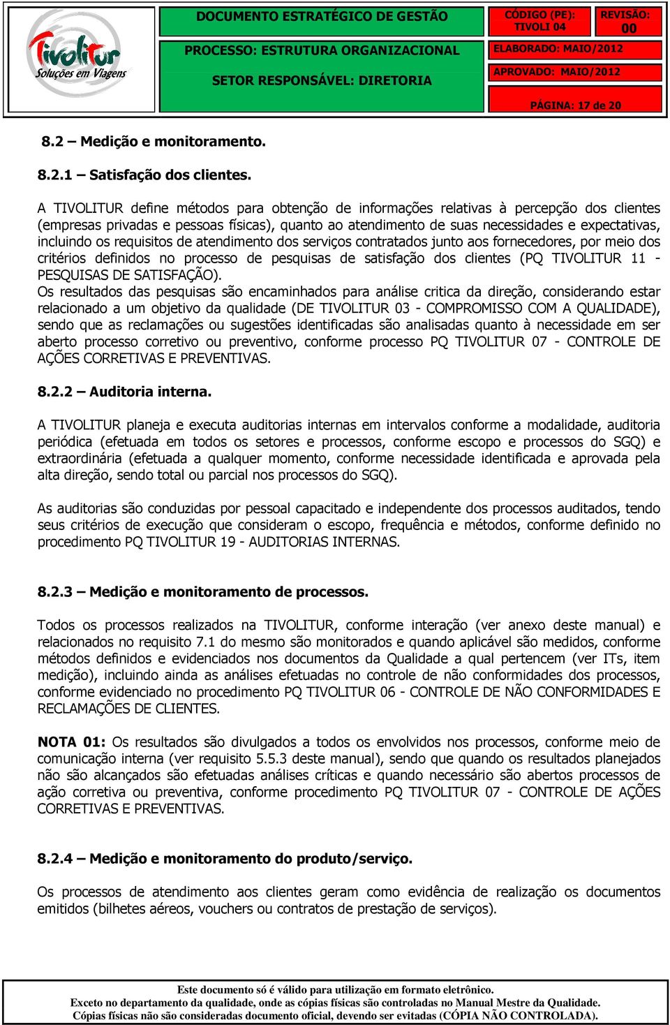 os requisitos de atendimento dos serviços contratados junto aos fornecedores, por meio dos critérios definidos no processo de pesquisas de satisfação dos clientes (PQ TIVOLITUR 11 - PESQUISAS DE